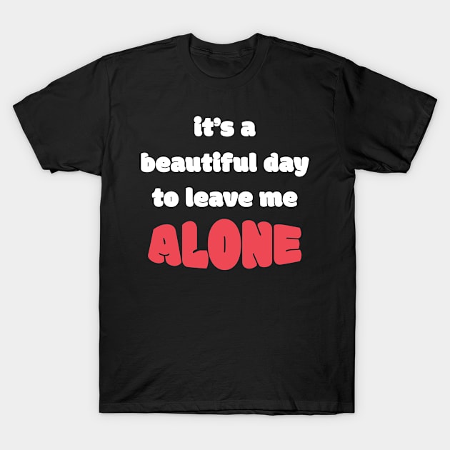 It's a Beautiful Day To Leave Me Alone T-Shirt by Tracy